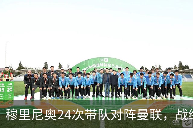 穆里尼奥24次带队对阵曼联，战绩10胜9平5负